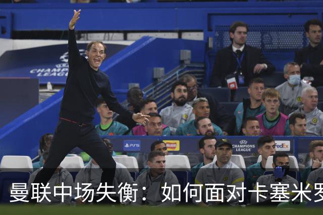 曼联中场失衡：如何面对卡塞米罗离队后的重建挑战