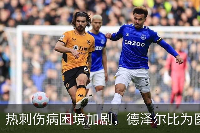 热刺伤病困境加剧，德泽尔比为医疗团队辩护