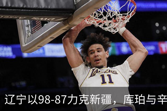辽宁以98-87力克新疆，库珀与辛普森领衔表现